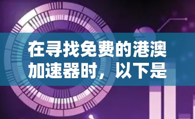 在寻找免费的港澳加速器时，以下是一些推荐和建议