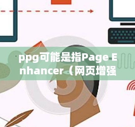 ppg可能是指Page Enhancer（网页增强功能）这是一个用于提高网页加载速度的工具。如果您的需求是关于加速网页加载速度，可以尝试以下方法