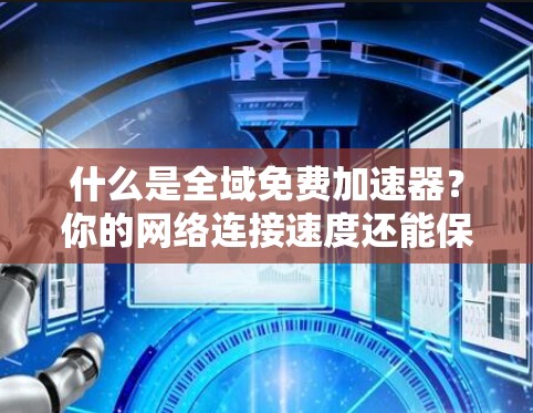 什么是全域免费加速器？你的网络连接速度还能保持在原样吗？