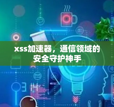 xss加速器，通信领域的安全守护神手