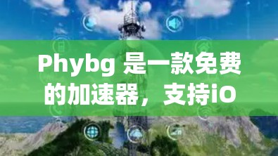 Phybg 是一款免费的加速器，支持iOS、Android 和 Web，适合用来加速移动设备。如果你正在寻找一个免费的Phybg加速器，以下是一些推荐的工具