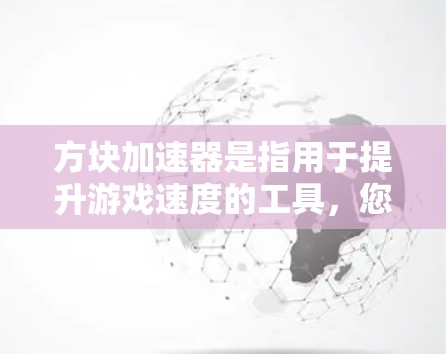 方块加速器是指用于提升游戏速度的工具，您可以在下载后选择使用。以下是一些常见的免费方块加速器及使用方法