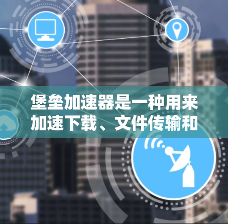 堡垒加速器是一种用来加速下载、文件传输和应用安装的软件工具。它们通常允许你更快地下载文件、加速移动应用的下载速度或提升游戏的加载速度。以下是一些免费的堡垒加速器推荐