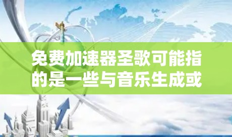 免费加速器圣歌可能指的是一些与音乐生成或音乐相关的加速器软件，而不是指加速器本身。以下是一些与加速器相关的推荐，特别是针对与音乐相关的加速器软件