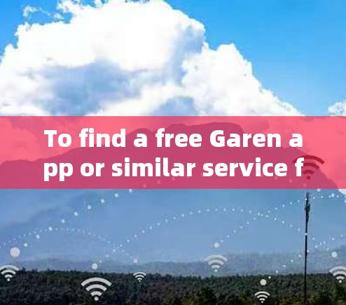 To find a free Garen app or similar service for streaming,follow these steps: