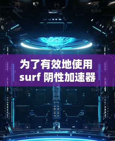 为了有效地使用 surf 阴性加速器减少 surf 阴性流量，可以按照以下步骤进行