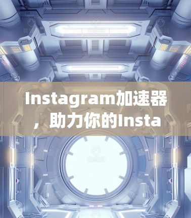 Instagram加速器，助力你的Instagram流量飞涨的实用工具