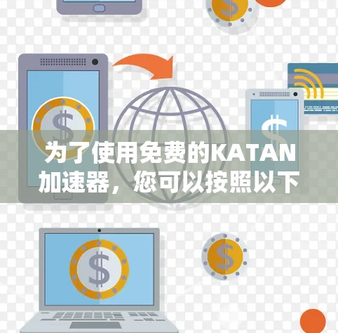 为了使用免费的KATAN加速器，您可以按照以下步骤操作