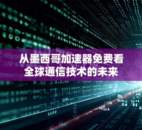 从墨西哥加速器免费看全球通信技术的未来