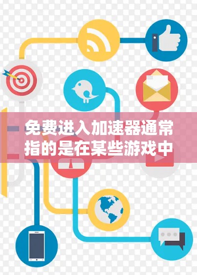 免费进入加速器通常指的是在某些游戏中能够直接进入加速器的设置或功能。以下是一些建议和步骤，帮助您在不同游戏环境中使用加速器