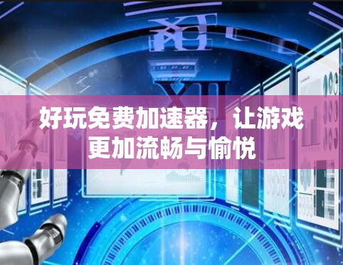 好玩免费加速器，让游戏更加流畅与愉悦