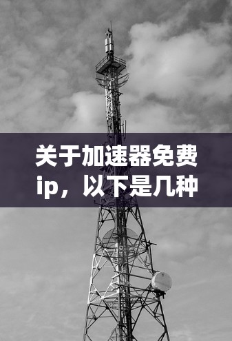 关于加速器免费ip，以下是几种常见的免费网络加速器推荐
