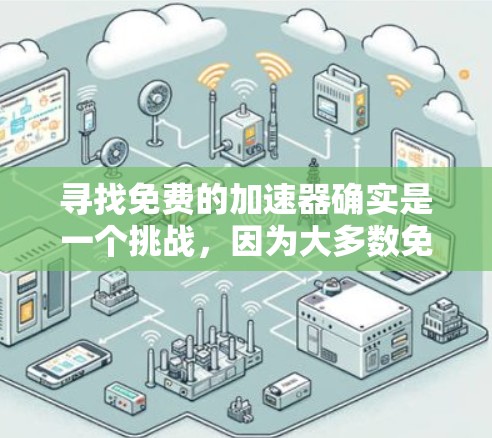 寻找免费的加速器确实是一个挑战，因为大多数免费的在线加速器需要满足特定的条件，如注册账号、支付费用或使用特定的功能。以下是一些可能适合的工具及其使用条件