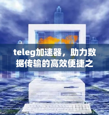 teleg加速器，助力数据传输的高效便捷之路
