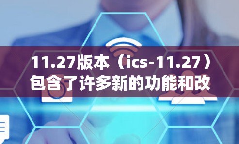 11.27版本(ics-11.27)包含了许多新的功能和改进,包括任务管理器加速器、文件管理器加速器、系统优化和更多。如果你正在寻找免费加速器,可以参考以下内容 11.27版本(ics-11.27)包含了许多新的功能和改进,包括任务管理器加速器、文件管理器加速器、系统优化和更多。如果你正在寻找免费加速器,可以参考以下内容