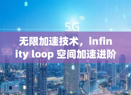 无限加速技术，infinity loop 空间加速进阶解析