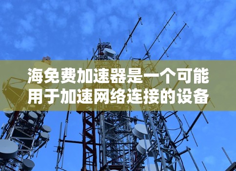 海免费加速器是一个可能用于加速网络连接的设备或网站名称，其含义可能因上下文而异。以下是对该术语的逐步解释和建议