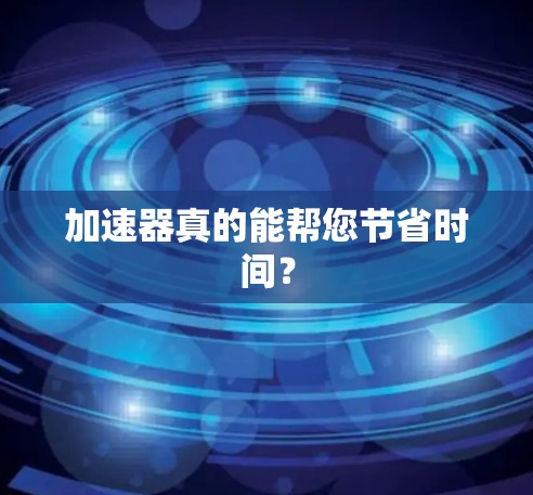 加速器真的能帮您节省时间？