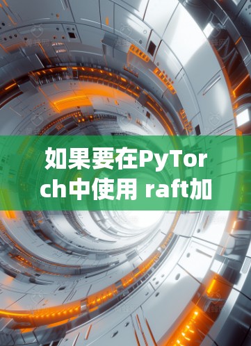 如果要在PyTorch中使用 raft加速器，通常需要付费版。然而，如果你对功能有一定需求，可以尝试免费版。以下是关于 raft加速器的一些常见问题和解决方案