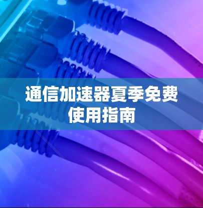 通信加速器夏季免费使用指南