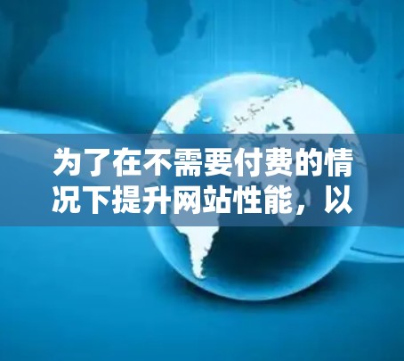 为了在不需要付费的情况下提升网站性能，以下是几种可靠的选择，每个工具都有其特点