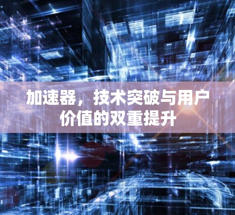 加速器，技术突破与用户价值的双重提升
