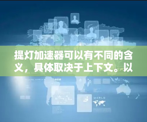 提灯加速器可以有不同的含义，具体取决于上下文。以下是一些可能的解释和回答