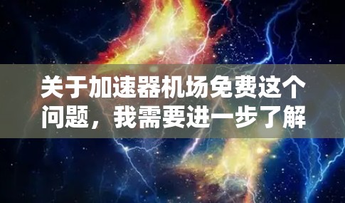 关于加速器机场免费这个问题，我需要进一步了解加速器机场具体指的是什么。在不同的机场和条件下，可能有不同的服务和设施。以下是一些可能的解释