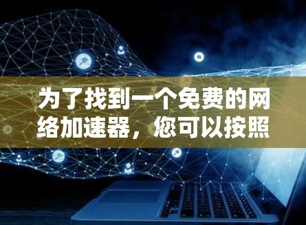 为了找到一个免费的网络加速器，您可以按照以下步骤操作