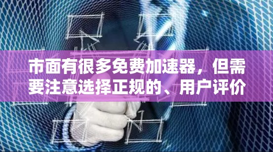 市面有很多免费加速器，但需要注意选择正规的、用户评价好的，并且有良好口碑的。以下是一些常见的免费加速器推荐