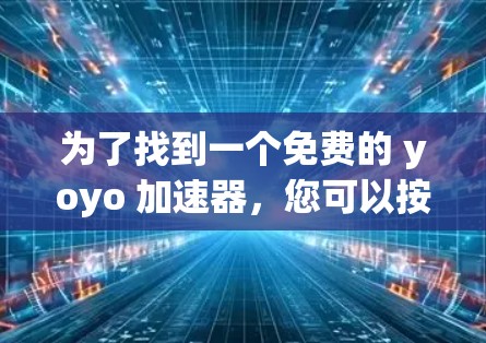为了找到一个免费的 yoyo 加速器，您可以按照以下步骤操作