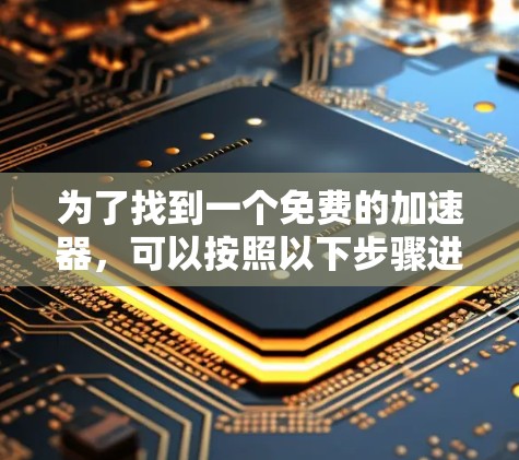 为了找到一个免费的加速器，可以按照以下步骤进行