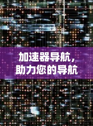 加速器导航，助力您的导航体验更顺畅