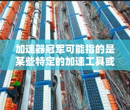 加速器冠军可能指的是某些特定的加速工具或软件，用来提升网络连接速度。如果想要免费使用加速器，通常需要根据自己的需求选择适合的软件，并确保符合使用条件。以下是一些常见的免费加速器软件推荐