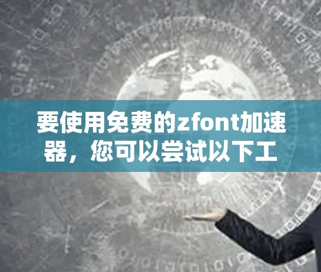 要使用免费的zfont加速器，您可以尝试以下工具