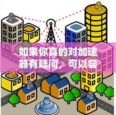 如果你真的对加速器有疑问，可以尝试以下步骤来确认