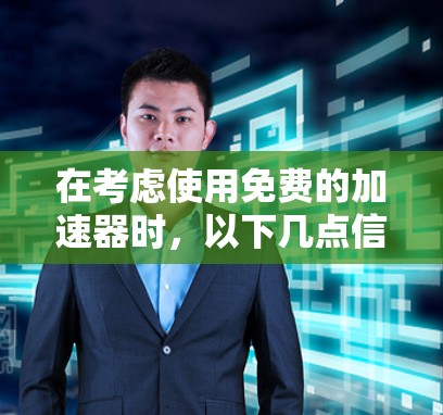 在考虑使用免费的加速器时，以下几点信息和建议可以帮助你做出明智的决定