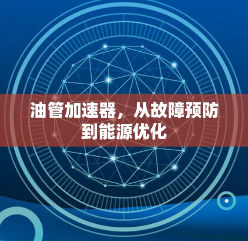 油管加速器，从故障预防到能源优化