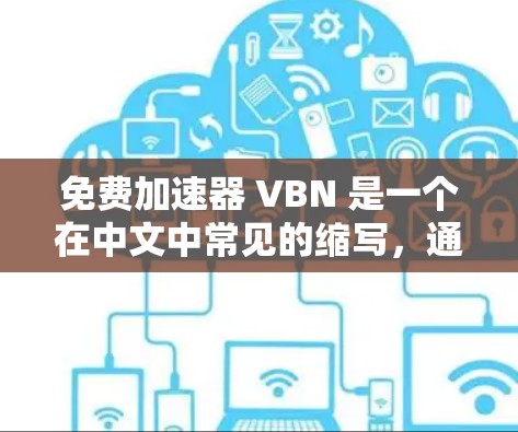 免费加速器 VBN 是一个在中文中常见的缩写，通常指的是虚拟网络平台或虚拟网络环境。如果你指的是在虚拟网络中进行加速的免费软件，那么 VBN 可能指的是某个特定的加速器应用或工具