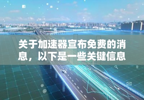 关于加速器宣布免费的消息，以下是一些关键信息