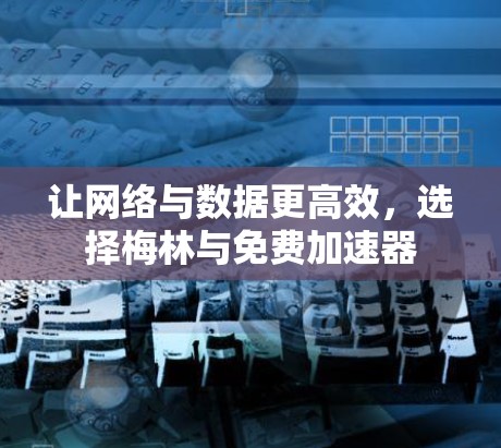 让网络与数据更高效，选择梅林与免费加速器