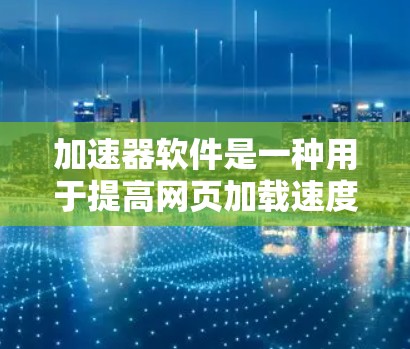 加速器软件是一种用于提高网页加载速度或下载资源效率的工具。如果您想免费获取加速器软件，可以按照以下步骤操作