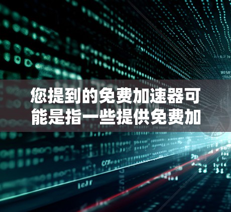 您提到的免费加速器可能是指一些提供免费加速功能的软件或工具，这些工具通常帮助用户在不花钱的情况下升级到最新版本或优化性能。以下是一些常见的免费加速器工具，供您参考