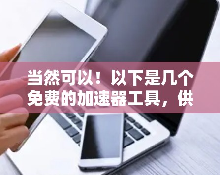 当然可以！以下是几个免费的加速器工具，供您选择