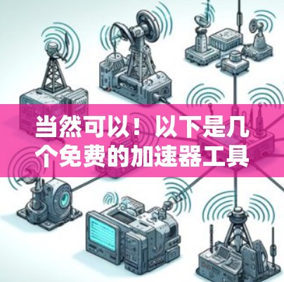 当然可以！以下是几个免费的加速器工具，供您选择