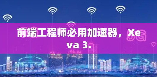 前端工程师必用加速器，Xeva 3.