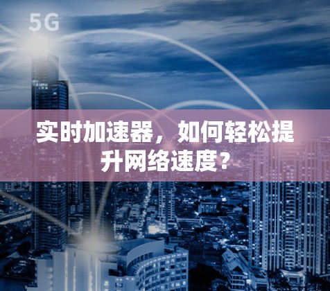 实时加速器，如何轻松提升网络速度？