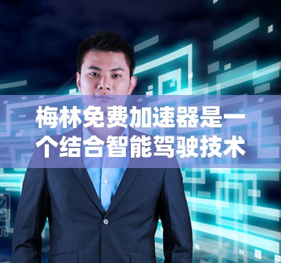 梅林免费加速器是一个结合智能驾驶技术和实时数据处理的高科技产品，旨在通过自动化和智能化的手段提供一个更安全、更高效的驾驶辅助系统。以下是对其功能和实现细节的详细总结