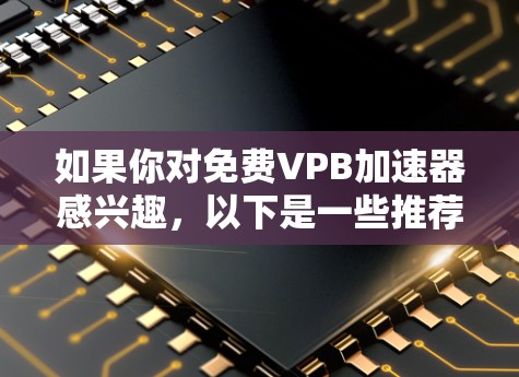 如果你对免费VPB加速器感兴趣，以下是一些推荐的免费工具，它们可以帮助你加速视频流