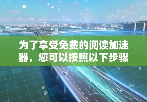 为了享受免费的阅读加速器，您可以按照以下步骤操作
